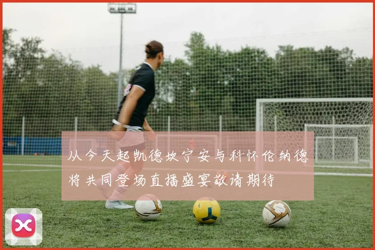 从今天起凯德坎宁安与科怀伦纳德将共同登场直播盛宴敬请期待