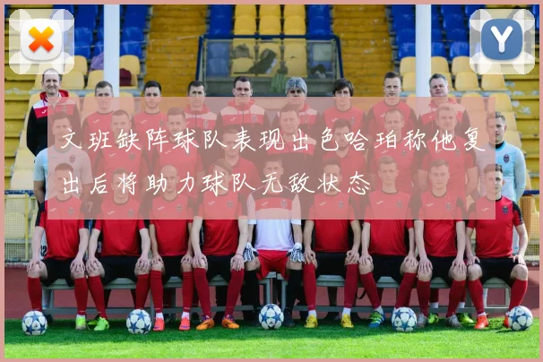文班缺阵球队表现出色哈珀称他复出后将助力球队无敌状态