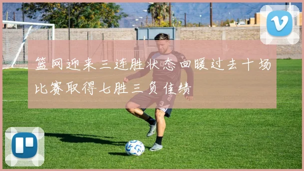 篮网迎来三连胜状态回暖过去十场比赛取得七胜三负佳绩