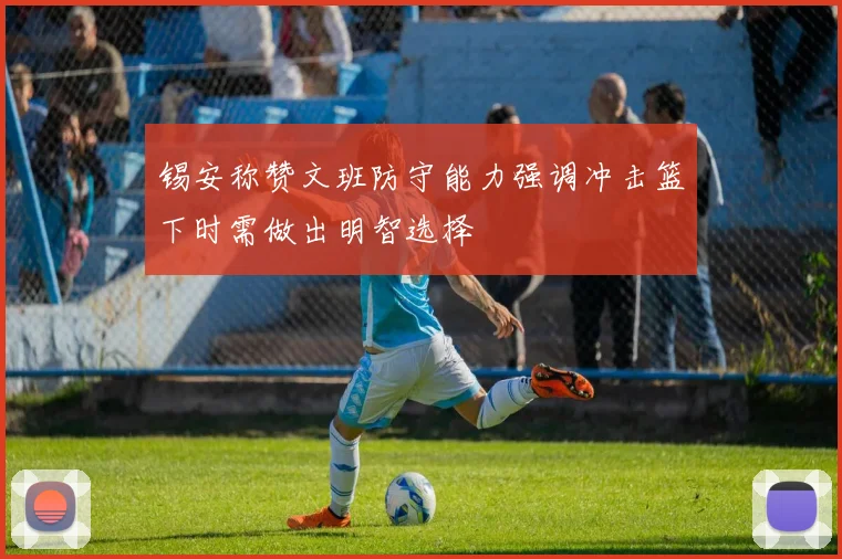 锡安称赞文班防守能力强调冲击篮下时需做出明智选择