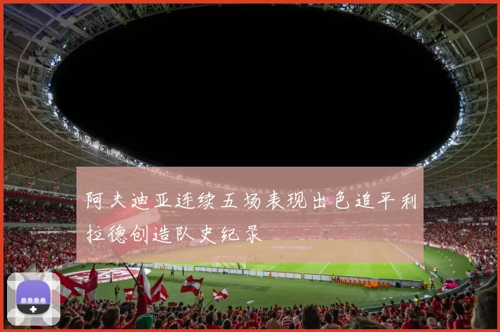 阿夫迪亚连续五场表现出色追平利拉德创造队史纪录