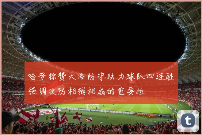 哈登称赞大洛防守助力球队四连胜强调攻防相辅相成的重要性
