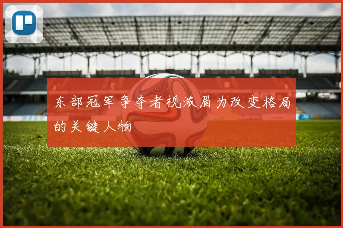 东部冠军争夺者视浓眉为改变格局的关键人物