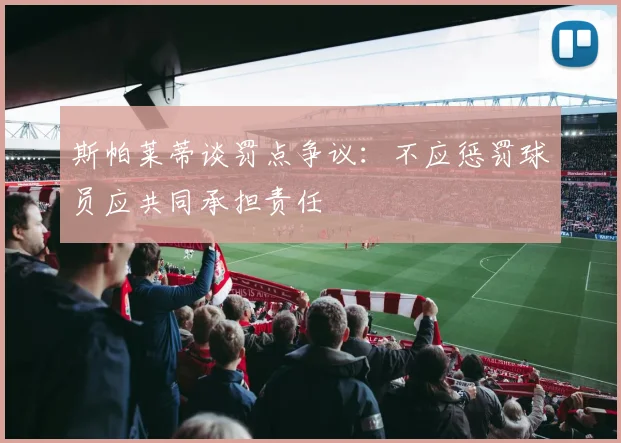 斯帕莱蒂谈罚点争议：不应惩罚球员应共同承担责任