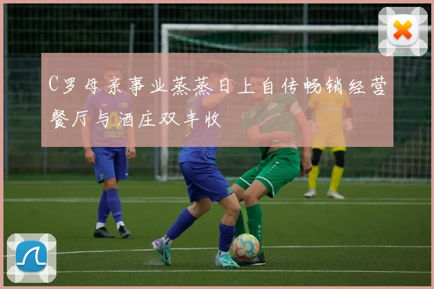 C罗母亲事业蒸蒸日上自传畅销经营餐厅与酒庄双丰收