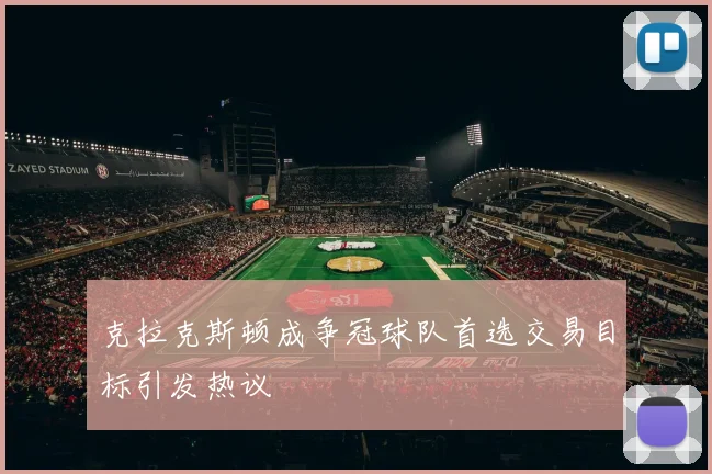 克拉克斯顿成争冠球队首选交易目标引发热议